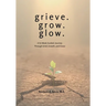 grieve. grow. glow. - A 52-Week Guided Journey Through Grief, Growth, and Grace
