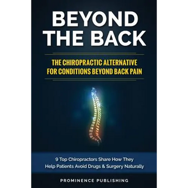Beyond The Back: The Chiropractic Alternative For Conditions Beyond Back Pain: 9 Top Chiropractors Share How They Help Patients Avoid D