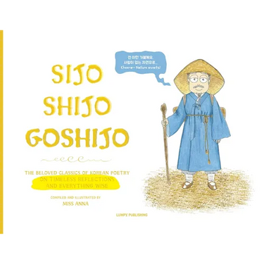 Sijo Shijo Goshijo: The Beloved Classics of Korean Poetry on Timeless Reflections and Everything Wise (1500s-1800s)