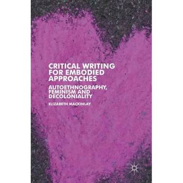 Critical Writing for Embodied Approaches: Autoethnography, Feminism and Decoloniality