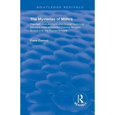 The Mysteries of Mithra: The Definitive Account of a Crucial Historical Moment when a Colorful Oriental Religion Swept over the Roman Empire