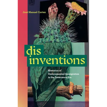 Disinventions: Rhetorics of Undocumented Immigration in the Deterrence Era