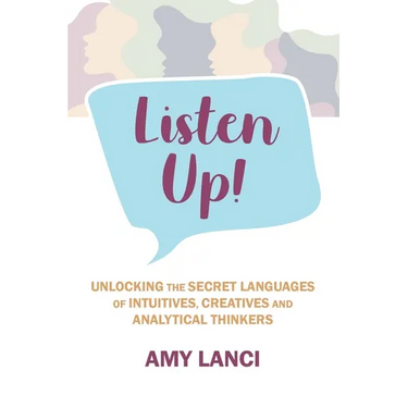 Listen Up!: Unlocking The Secret Languages of Intuitives, Creatives and Anaytical Thinkers