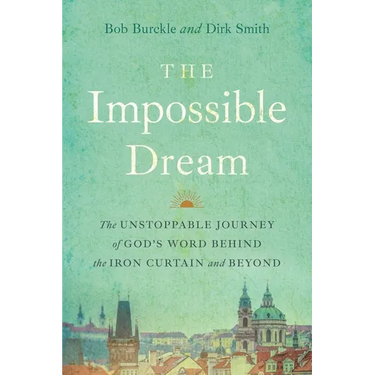 The Impossible Dream: The UNSTOPPABLE JOURNEY of GOD'S WORD BEHIND the IRON CURTAIN and BEYOND