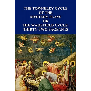 The Towneley Cycle of the Mystery Plays, Or, the Wakefield Cycle: Thirty-Two Pageants
