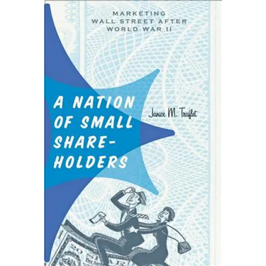 A Nation of Small Shareholders: Marketing Wall Street After World War II