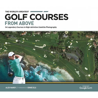 The World's Greatest Golf Courses from Above: 34 Legendary Courses in High-Definition Satellite Photographs