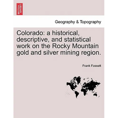 Colorado: a historical, descriptive, and statistical work on the Rocky Mountain gold and silver mining region.