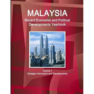 Malaysia Recent Economic and Political Developments Yearbook Volume 1 Strategic Information and Developments