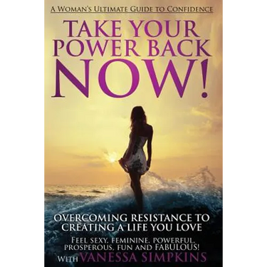 Take Your Power Back Now: How to Overcome Your Resistance to Creating a Life You Love! The Ultimate Confidence Guide for Women