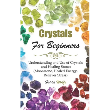 Crystals For Beginners: Understanding and Use of Crystals and Healing Stones (Moonstone, Healed Energy, Relieves Stress)