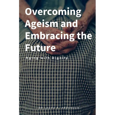 Overcoming Ageism and Embracing the Future: Aging with Dignity