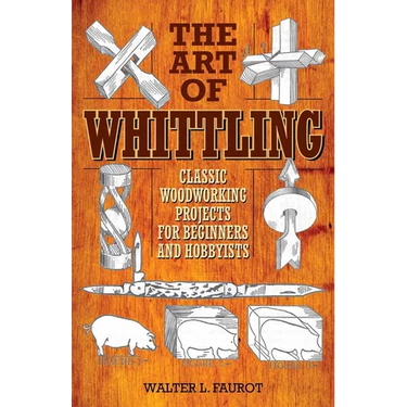 The Art of Whittling: Classic Woodworking Projects for Beginners and Hobbyists