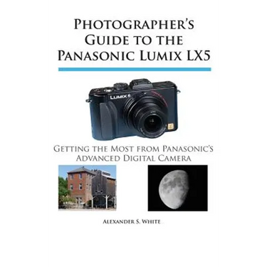 Photographer's Guide to the Panasonic Lumix LX5: Getting the Most from Panasonic's Advanced Digital Camera