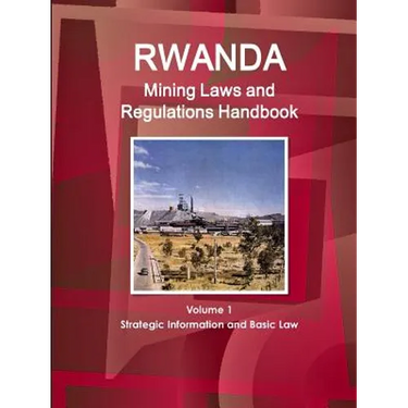 Rwanda Mining Laws and Regulations Handbook Volume 1 Strategic Information and Basic Law
