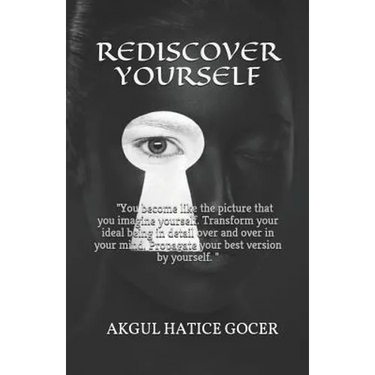 Rediscover Yourself: You become like the picture that you imagine yourself. Transform your ideal being in detail over and over in your mind