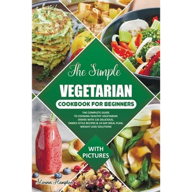 The Simple Vegetarian Cookbook for Beginners: The Complete Guide to Cooking Healthy Vegetarian Dishes with 135 Delicious, Family-Style Recipes & 14-Da