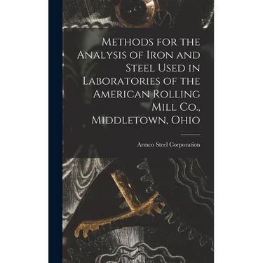 Methods for the Analysis of Iron and Steel Used in Laboratories of the American Rolling Mill Co., Middletown, Ohio