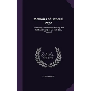 Memoirs of General Pépé: Comprising the Principal Military and Political Events of Modern Italy, Volume 3