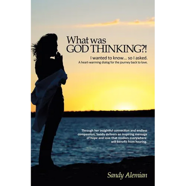 What Was God Thinking?!: I Wanted to Know...So I Asked. a Heart-Warming Dialog for the Journey Back to Love.