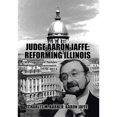Judge Aaron Jaffe: Reforming Illinois: A Progressive Tackles State Government,1970-2015