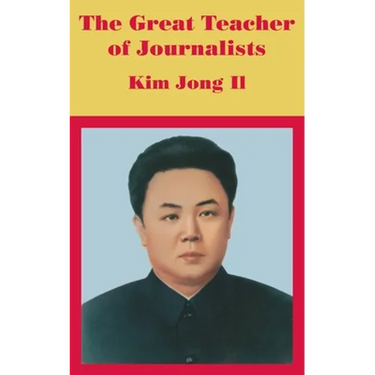 The Great Teacher of Journalists: Kim Jong Il