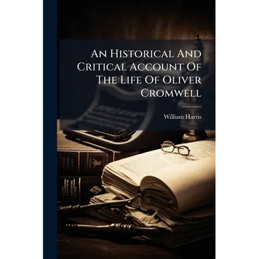 An Historical And Critical Account Of The Life Of Oliver Cromwell
