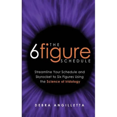 The Six Figure Schedule: Streamline Your Schedule and Skyrocket to Six Figures Using the Science of Iridology