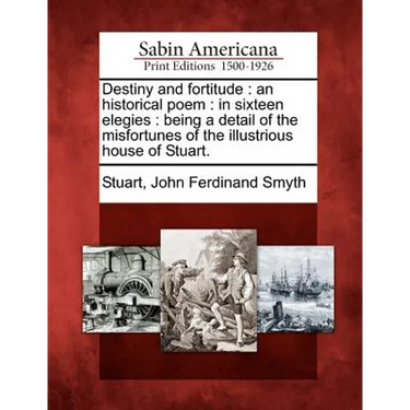 Destiny and Fortitude: An Historical Poem: In Sixteen Elegies: Being a Detail of the Misfortunes of the Illustrious House of Stuart.
