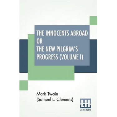 The Innocents Abroad Or The New Pilgrim's Progress (Volume I): Being An Account Of The Steamship Quaker City'S Pleasure Excursion To Europe And The Ho