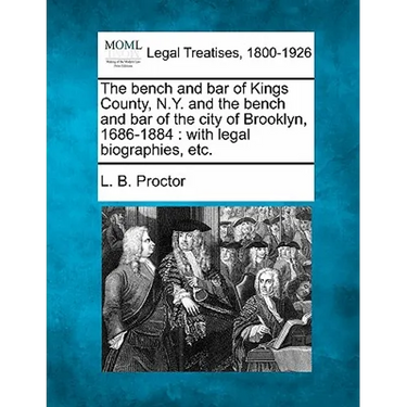 The Bench and Bar of Kings County, N.Y. and the Bench and Bar of the City of Brooklyn, 1686-1884: With Legal Biographies, Etc.