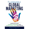 The Language of Global Marketing: Translate Your Domestic Strategies into International Sales and Profits