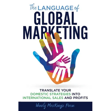 The Language of Global Marketing: Translate Your Domestic Strategies into International Sales and Profits