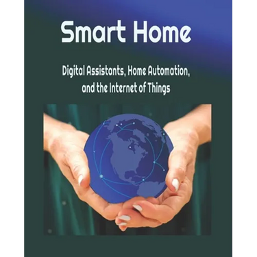 Smart Home: Digital Assistants, Home Automation, and the Internet of Things