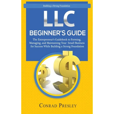 LLC Beginner's Guide: The Entrepreneur's Guidebook To Forming, Managing, and Maintaining Your Small Business for Success While Building a Strong Found