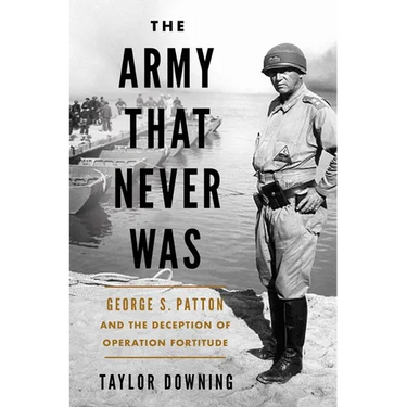 The Army That Never Was: George S. Patton and the Deception of Operation Fortitude