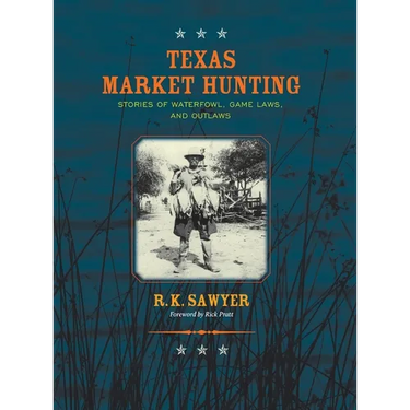Texas Market Hunting: Stories of Waterfowl, Game Laws, and Outlaws