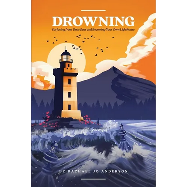 Drowning: Surfacing from Toxic Seas and Becoming Your Own Lighthouse