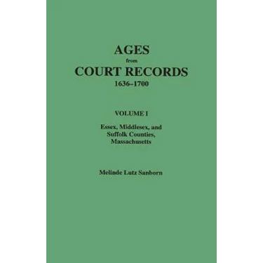 Ages from Court Records, 1636-1700. Volume I: Essex, Middlesex, and Suffolk Counties, Massachusetts