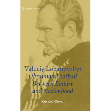 Valeriy Lobanovskyi: Ukrainian Football between Empire and Nationhood