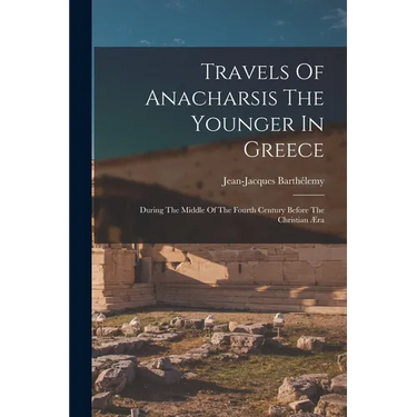 Travels Of Anacharsis The Younger In Greece: During The Middle Of The Fourth Century Before The Christian Æra