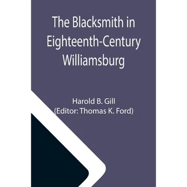 The Blacksmith in Eighteenth-Century Williamsburg; An Account of His Life & Times and of His Craft
