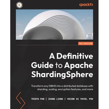 A Definitive Guide to Apache ShardingSphere: Transform any DBMS into a distributed database with sharding, scaling, encryption features, and more