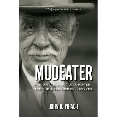Mudeater: An American Buffalo Hunter and the Surrender of Louis Riel