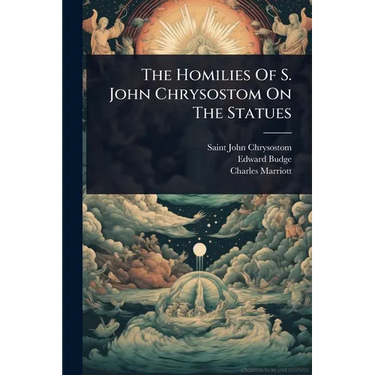 The Homilies Of S. John Chrysostom On The Statues