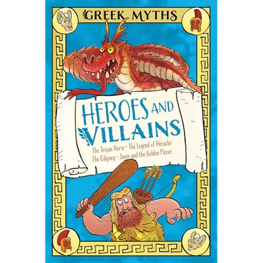 Greek Myths: Heroes and Villains: The Trojan Horse, the Legend of Heracles, the Odyssey, Jason and the Golden Fleece