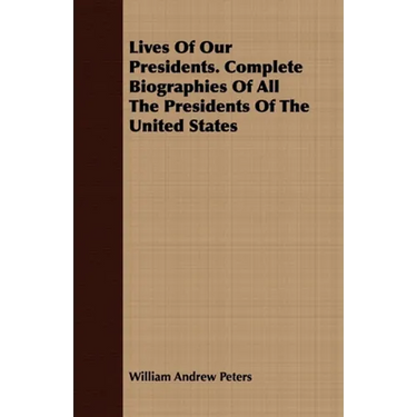 Lives Of Our Presidents. Complete Biographies Of All The Presidents Of The United States