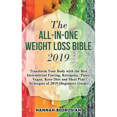 The All-in-One Weight Loss Bible 2019: Transform Your Body with the Best Intermittent Fasting, Ketogenic, Paleo, Vegan, Keto Diet and Meal Plan Strate