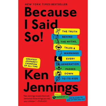 Because I Said So!: The Truth Behind the Myths, Tales, and Warnings Every Generation Passes Down to Its Kids