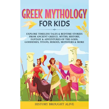Greek Mythology For Kids: Explore Timeless Tales & Bedtime Stories From Ancient Greece. Myths, History, Fantasy & Adventures of The Gods, Goddes